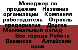 Менеджер по продажам › Название организации ­ Компания-работодатель › Отрасль предприятия ­ Другое › Минимальный оклад ­ 15 000 - Все города Работа » Вакансии   . Алтайский край